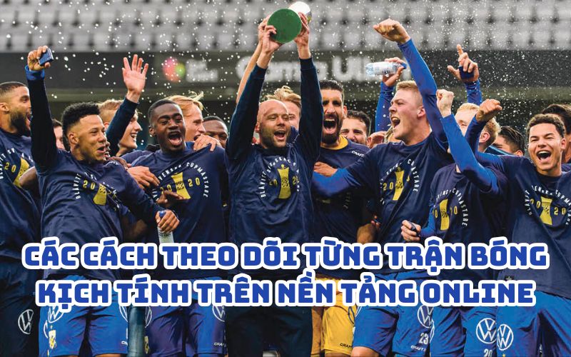 Các cách theo dõi từng trận bóng kịch tính trên nền tảng online