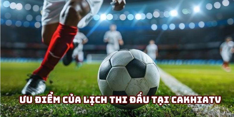 Điểm khác biệt khi tra cứu lịch đấu tại Cakhia TV