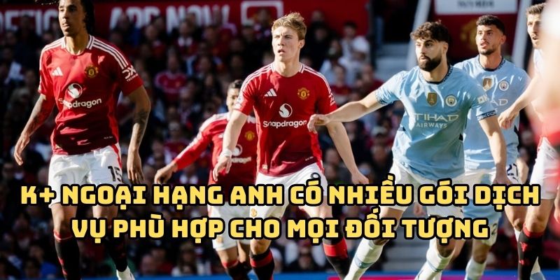 K+ Ngoại Hạng Anh có nhiều gói dịch vụ phù hợp cho mọi đối tượng