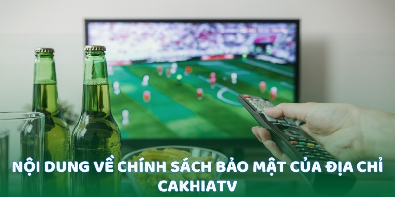 Nội dung về chính sách bảo mật của địa chỉ CakhiaTV