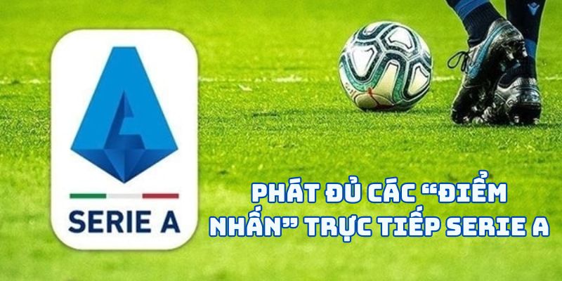 Phát đủ các “điểm nhấn” trực tiếp Serie A