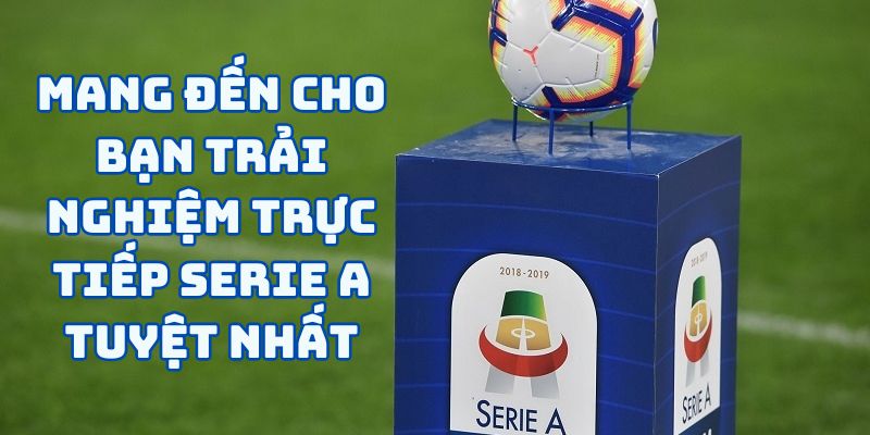 Mang đến cho bạn trải nghiệm trực tiếp Serie A tuyệt nhất