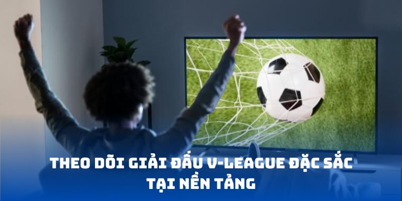 Theo dõi giải đấu V-League đặc sắc tại nền tảng