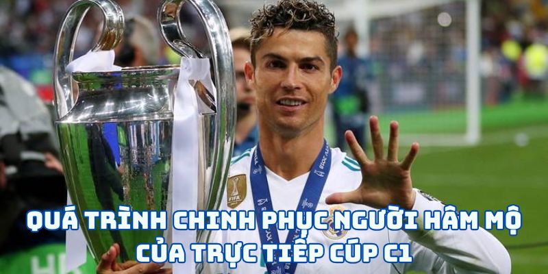 Quá trình chinh phục người hâm mộ của trực tiếp Cúp C1